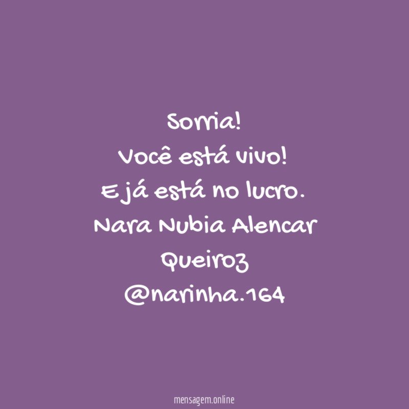 Sorria! Você está vivo! E já está no lucro.