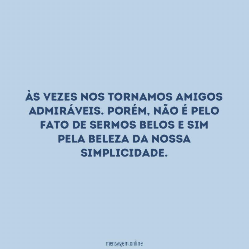Às vezes nos tornamos amigos admiráveis