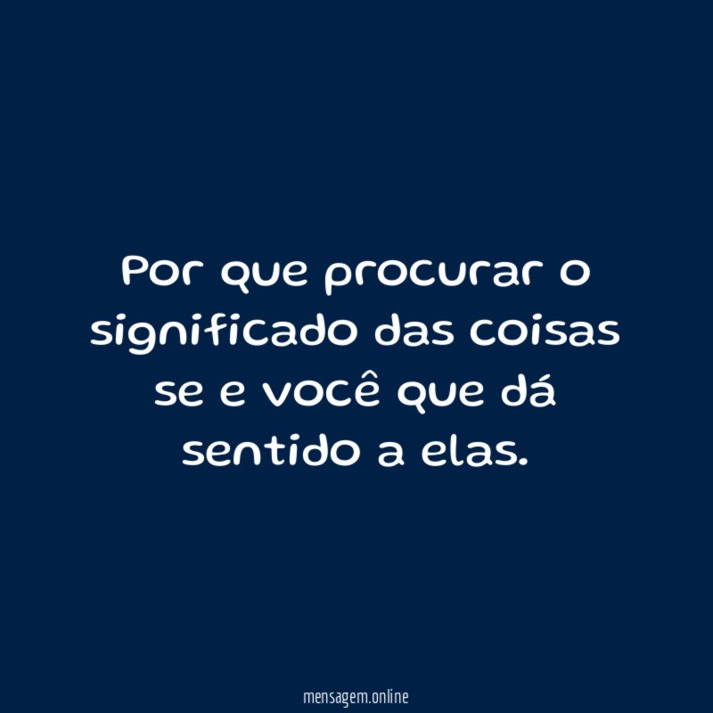 Por que procurar o significado das coisas se