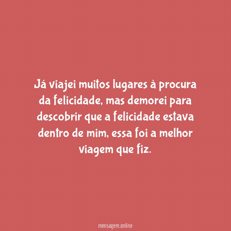Já viajei muitos lugares à procura da felicidade