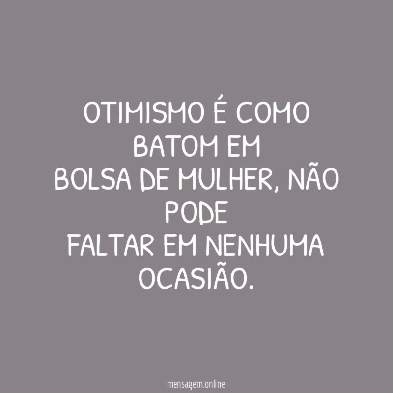 Otimismo é como batom em bolsa de mulher