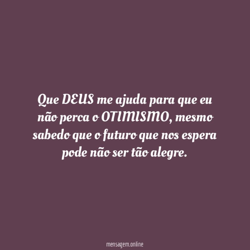 Que DEUS me ajuda para que eu não perca o OTIMISMO