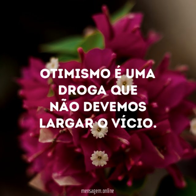 Otimismo é uma droga que não devemos largar o vício