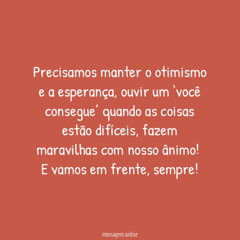 Precisamos manter o otimismo e a esperança