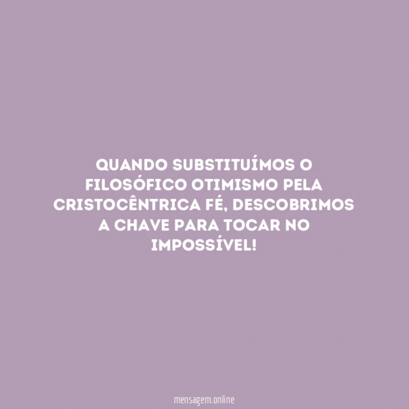 Quando substituímos o filosófico otimismo pela cristocêntrica fé