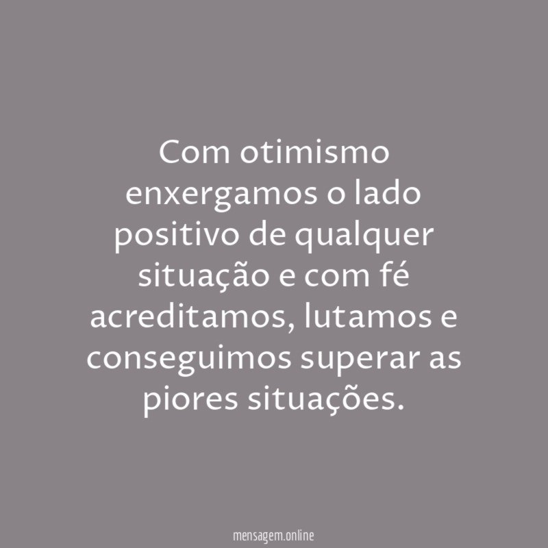 Com otimismo enxergamos o lado positivo de qualquer