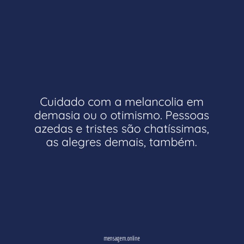 Cuidado com a melancolia em demasia ou o otimismo
