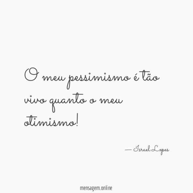 O meu pessimismo é tão vivo quanto o meu otimismo