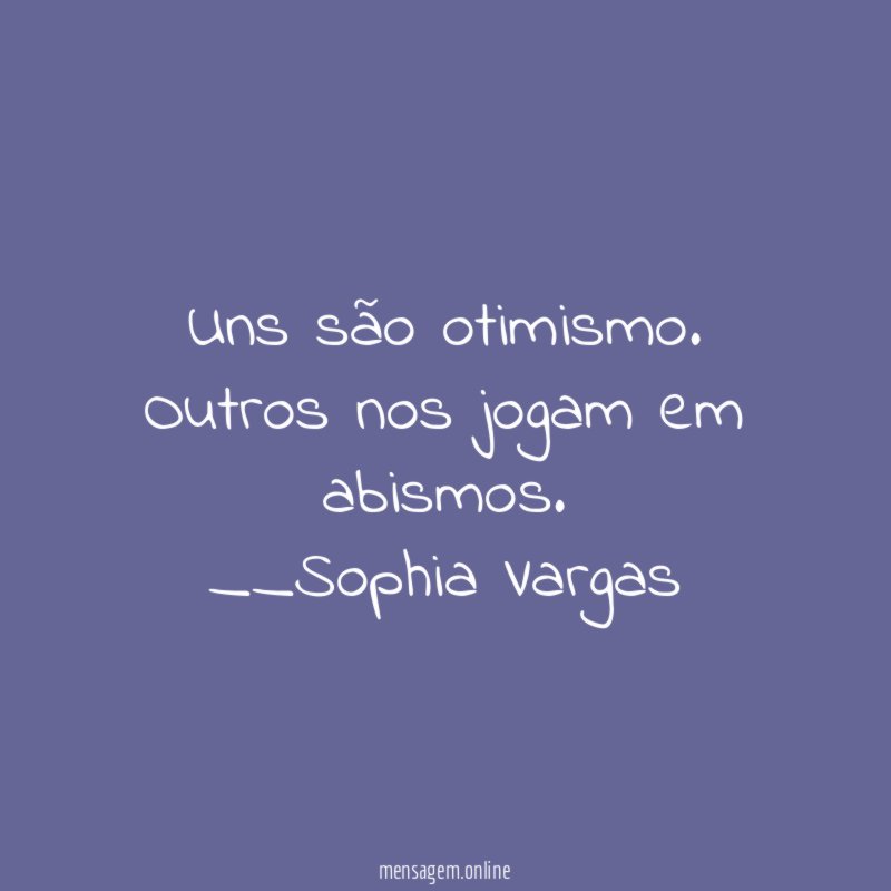 Uns são otimismo.
Outros nos jogam em abismos.