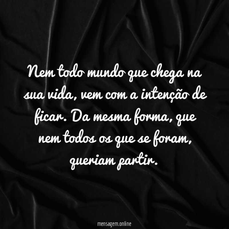 Nem todo mundo que chega na sua vida