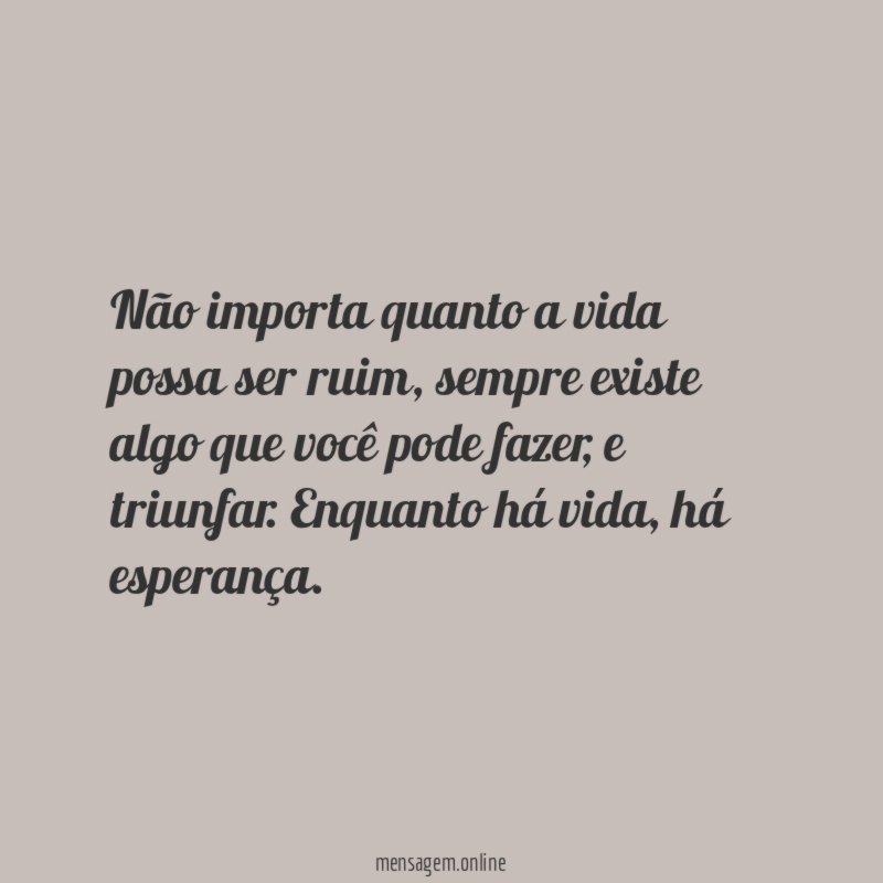 Não importa quanto a vida possa ser ruim