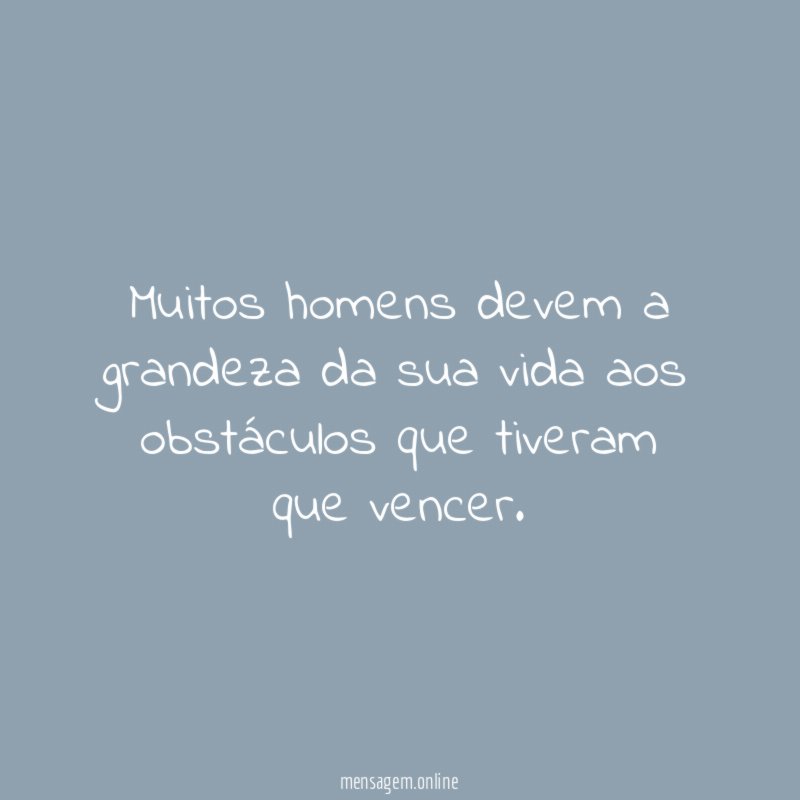 Muitos homens devem a grandeza da sua vida