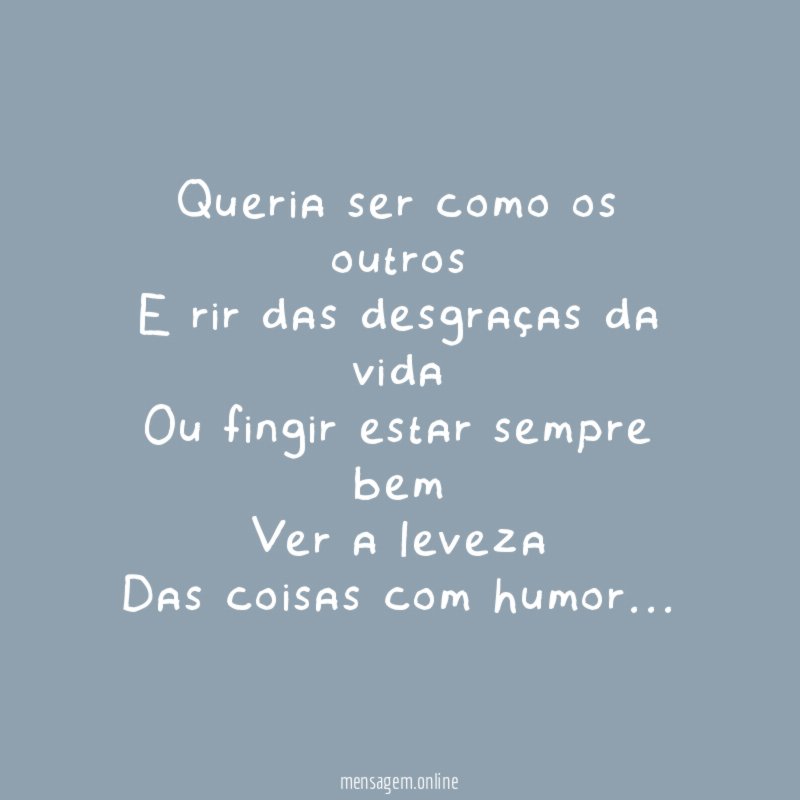 Queria ser como os outros E rir das desgraças