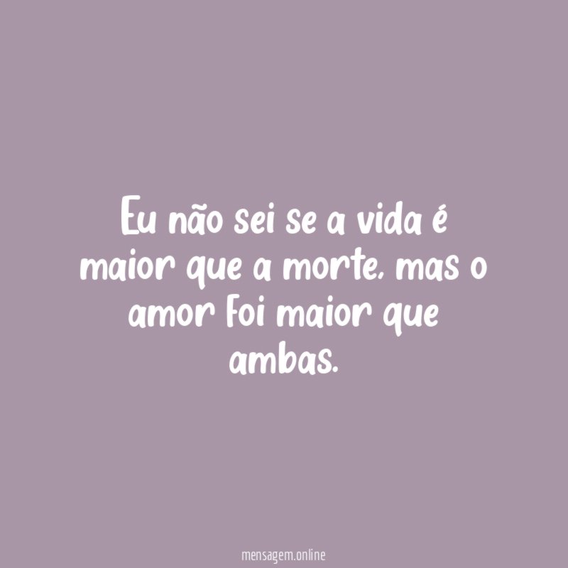 Eu não sei se a vida é maior que a morte