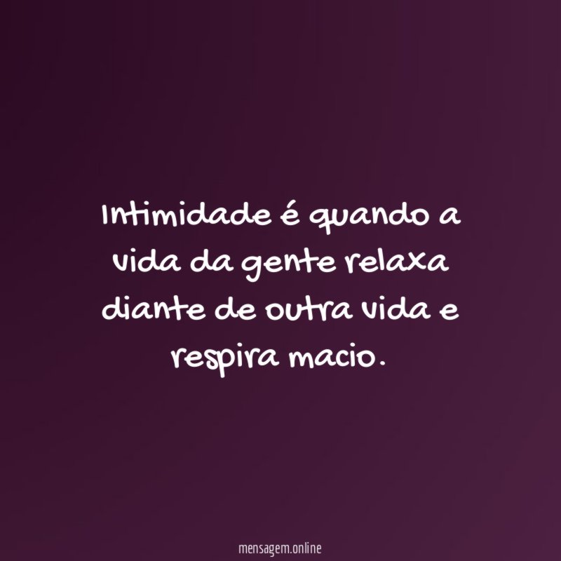 Intimidade é quando a vida da gente relaxa