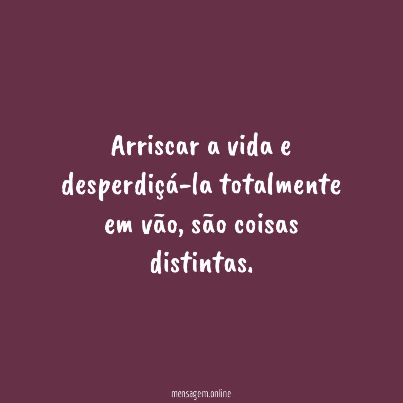 Arriscar a vida e desperdiçá-la totalmente em vão