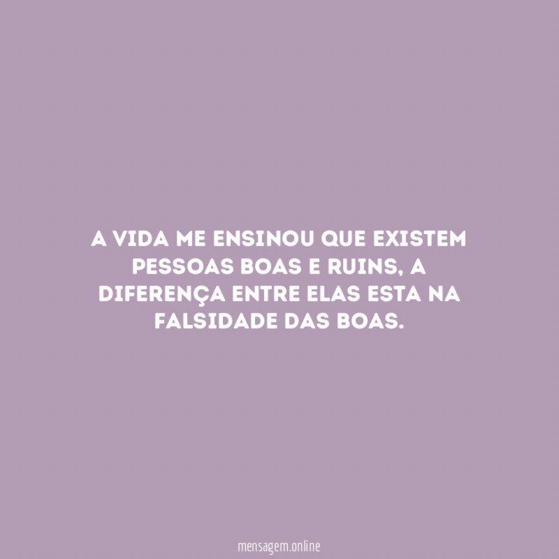 A vida me ensinou que existem pessoas boas e ruins