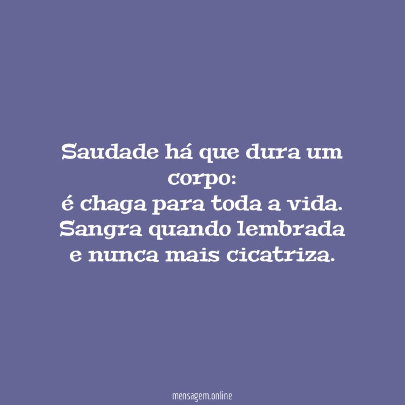 Saudade há que dura um corpo