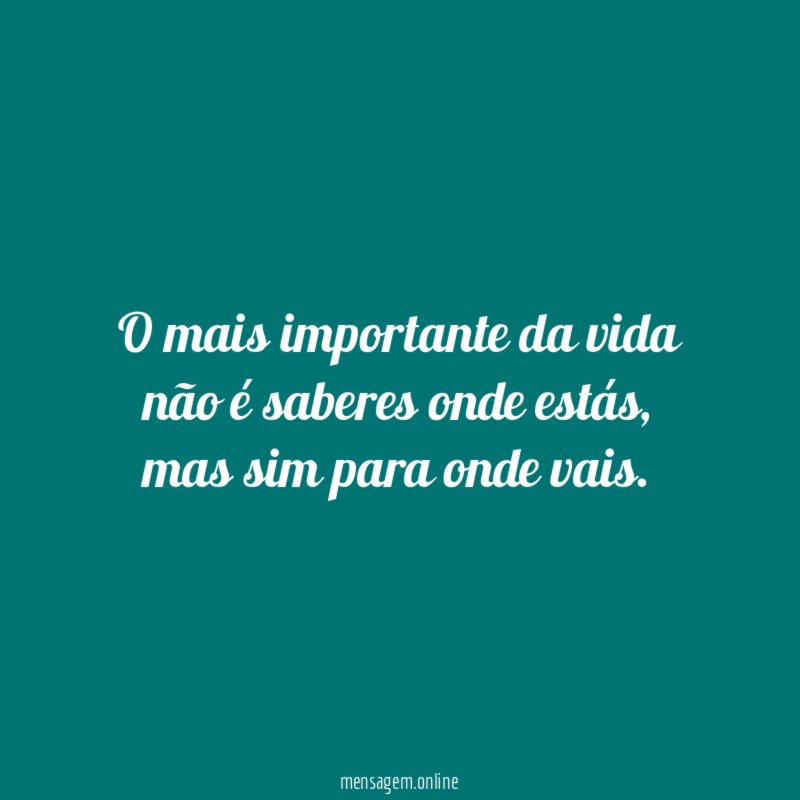O mais importante da vida não é saberes onde estás