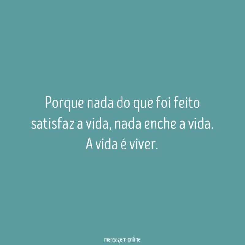 Porque nada do que foi feito satisfaz a vida