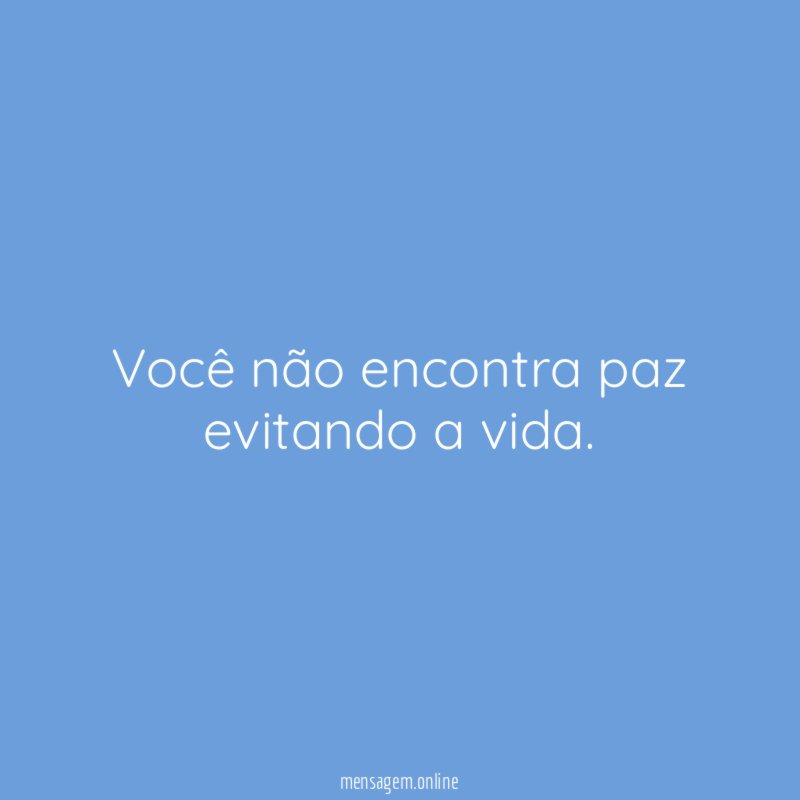 Você não encontra paz evitando a vida