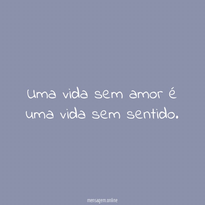Uma vida sem amor é uma vida sem sentido