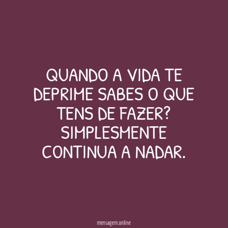 Quando a vida te deprime sabes o que tens de fazer