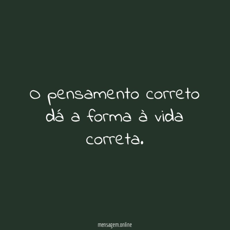 O pensamento correto dá a forma à vida correta
