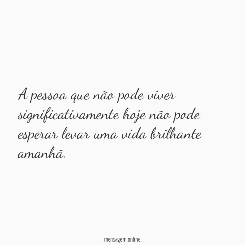 A pessoa que não pode viver significativamente hoje