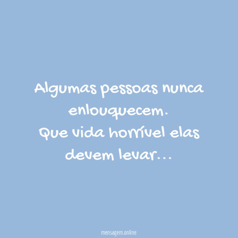 Algumas pessoas nunca enlouquecem