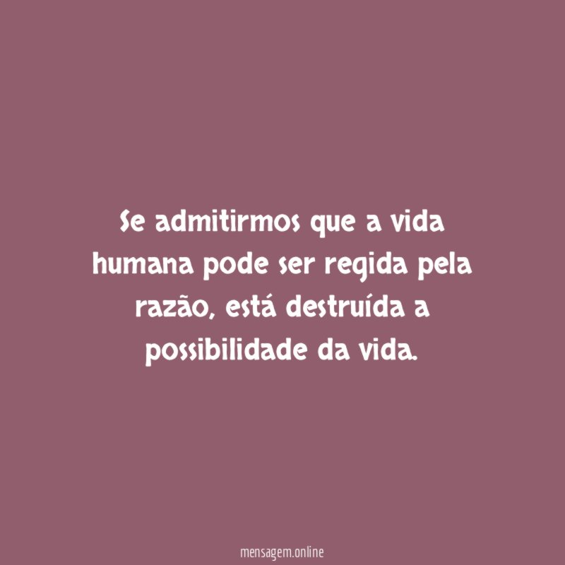 Se admitirmos que a vida humana pode ser regida pela razão