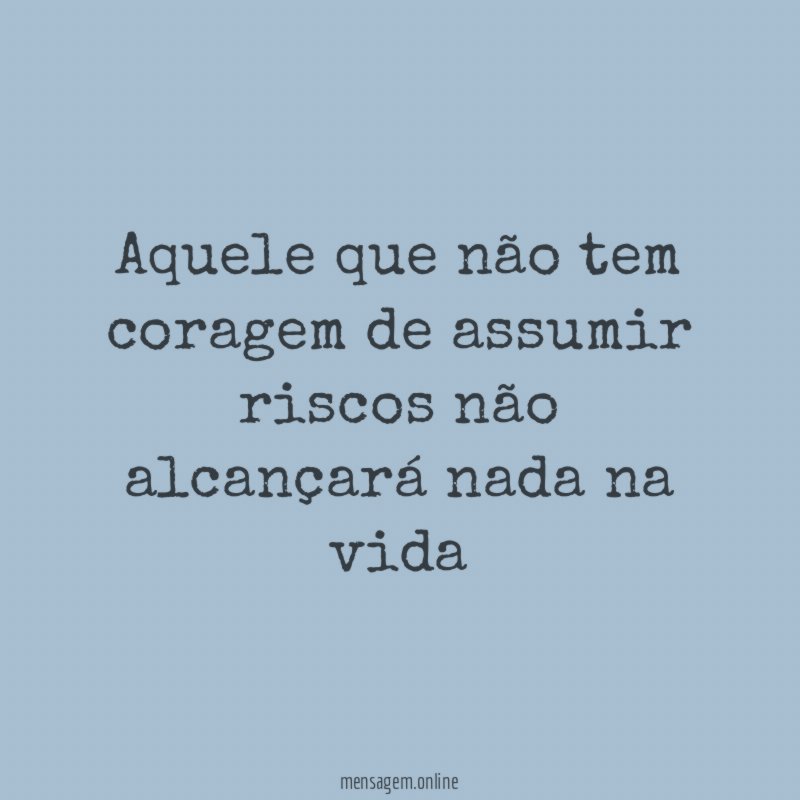 Aquele que não tem coragem de assumir riscos