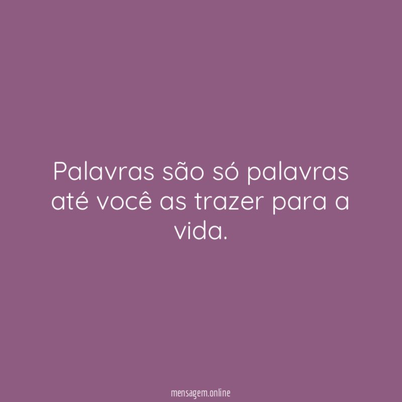 Palavras são só palavras até você as trazer para a vida