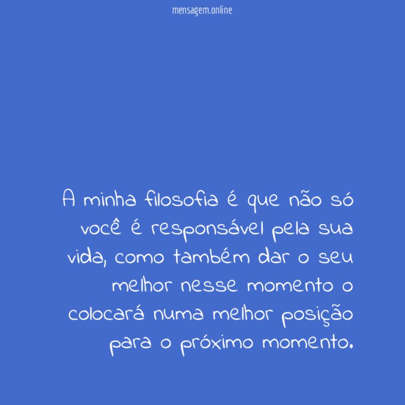 A minha filosofia é que não só você