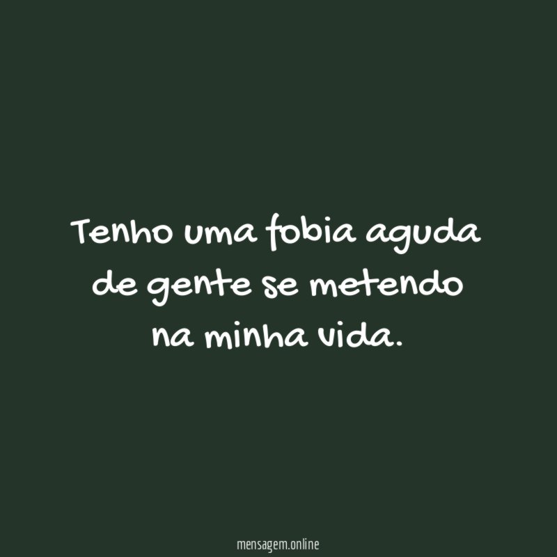Tenho uma fobia aguda de gente se metendo na minha vida