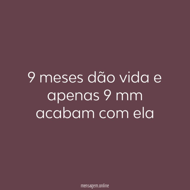 9 meses dão vida e apenas 9 mm acabam com ela