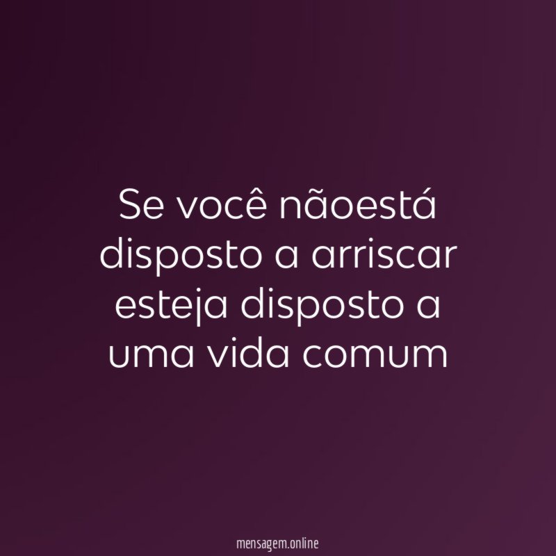 Se você nãoestá disposto a arriscar esteja disposto