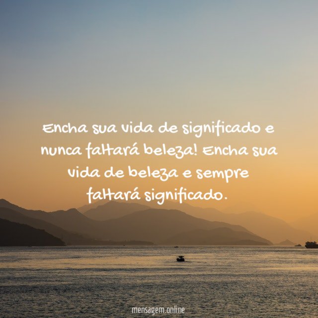 Encha sua vida de significado e nunca faltará beleza