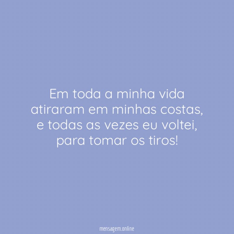 Em toda a minha vida atiraram em minhas costas