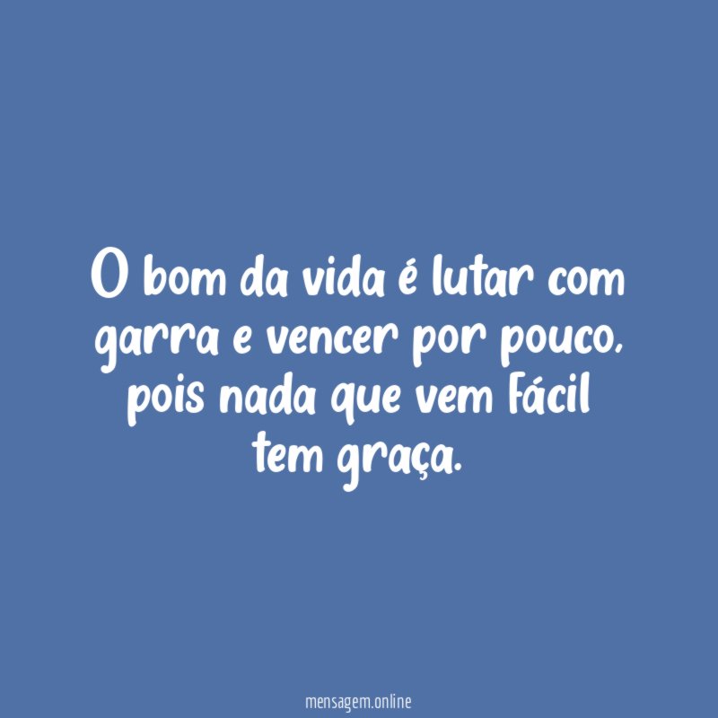 O bom da vida é lutar com garra e vencer por pouco