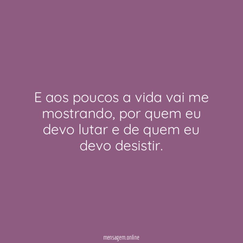 E aos poucos a vida vai me mostrando