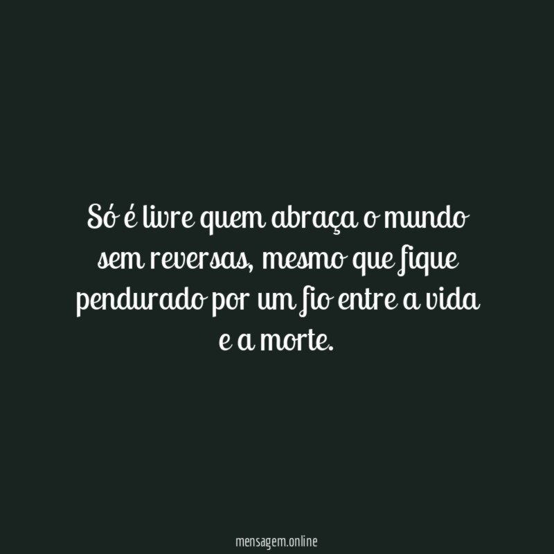 Só é livre quem abraça o mundo sem reversas