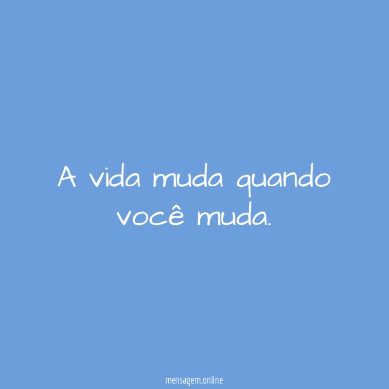 A vida muda quando você muda