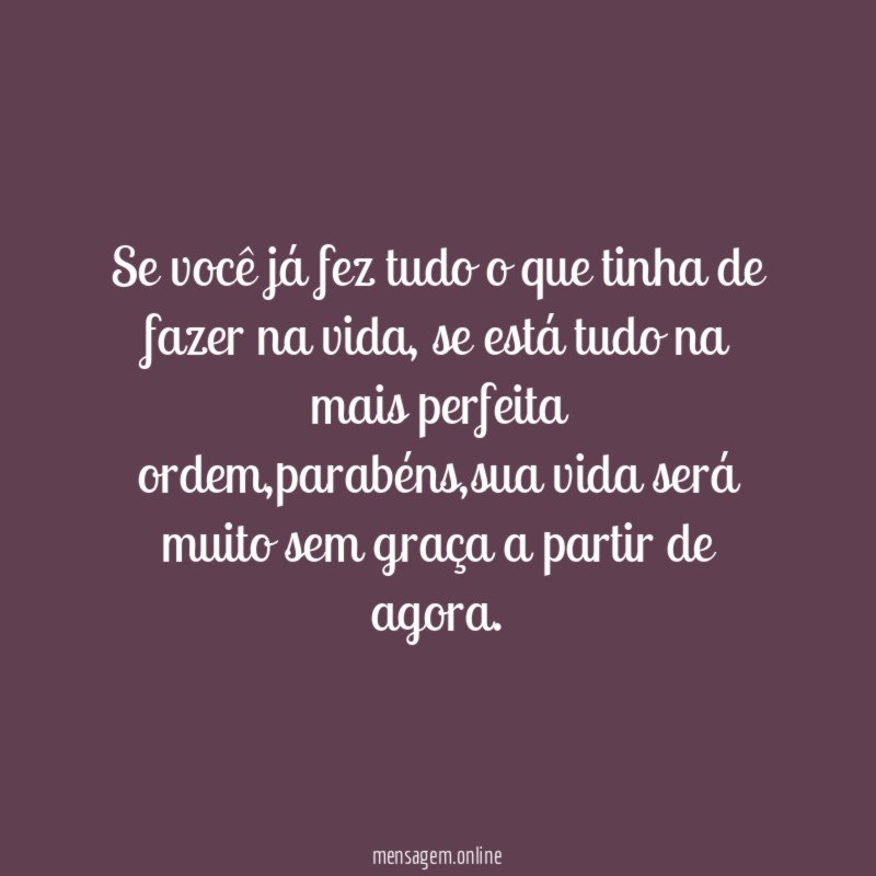 Se você já fez tudo o que tinha de fazer na vida