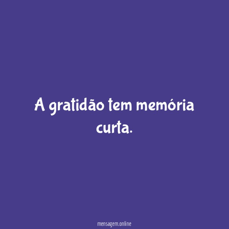 A gratidão tem memória curta