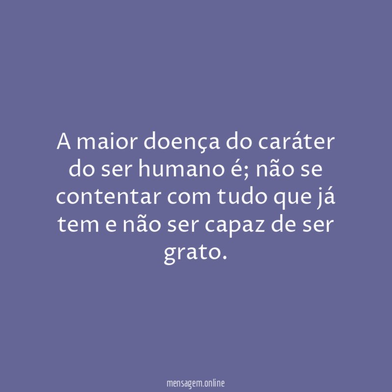 A maior doença do caráter do ser humano é