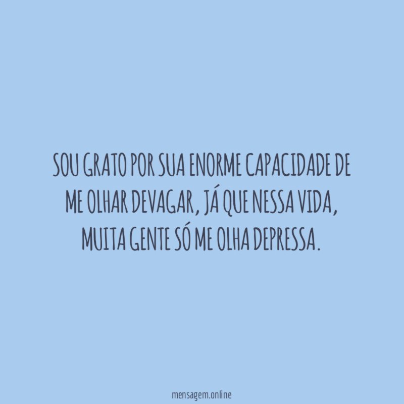 Sou grato por sua enorme capacidade de me olhar devagar