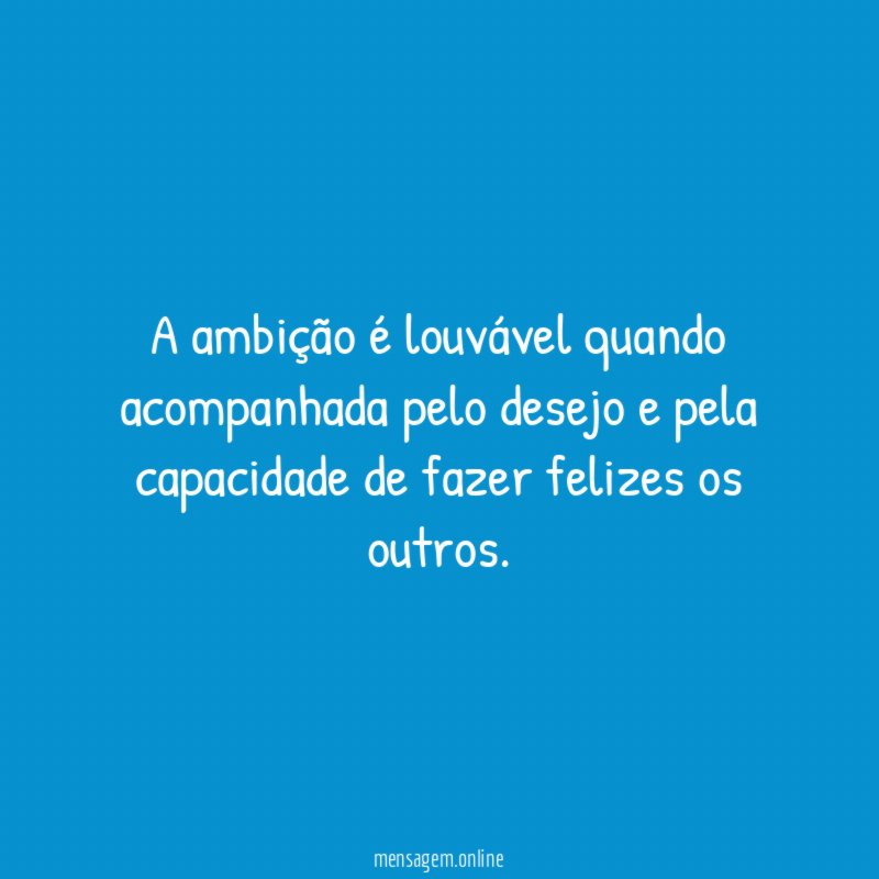 A ambição é louvável quando acompanhada pelo desejo