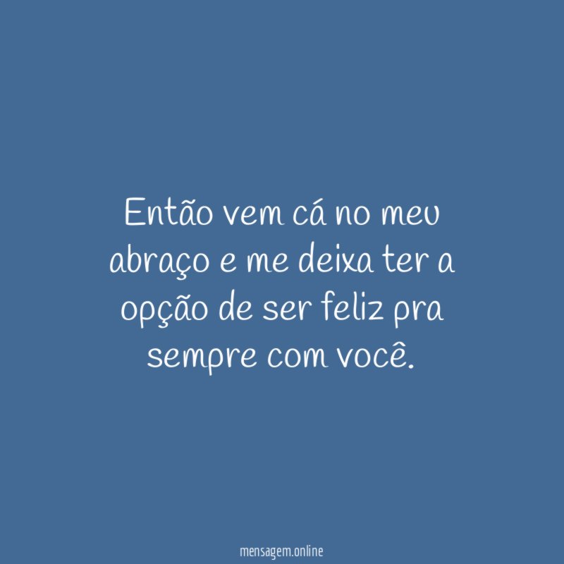Então vem cá no meu abraço e me