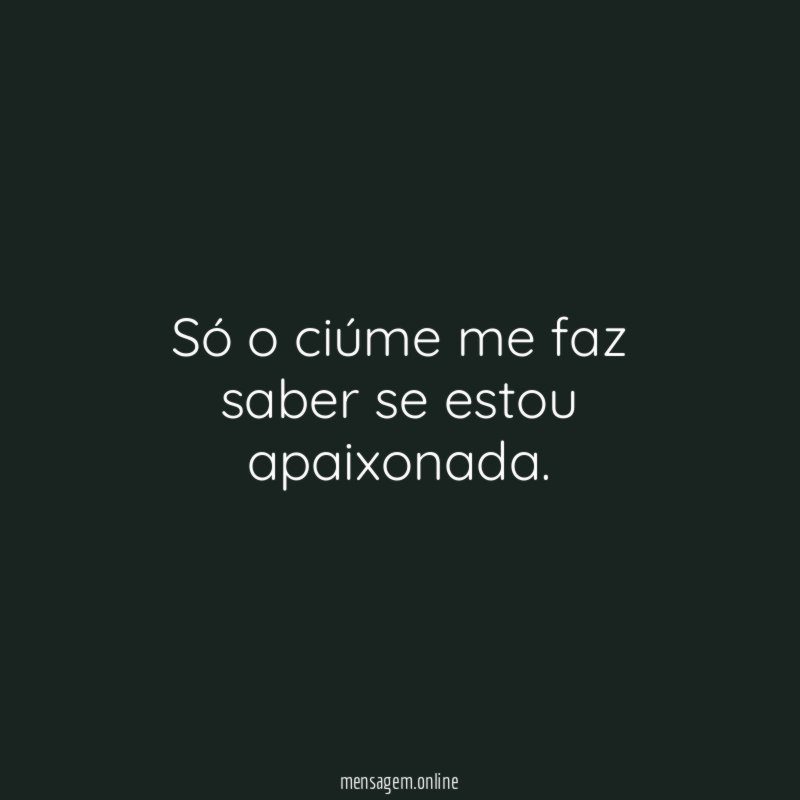 Só o ciúme me faz saber se estou apaixonada